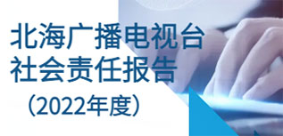 北海廣播電視臺(tái)社會(huì)責(zé)任報(bào)告（2022年度）