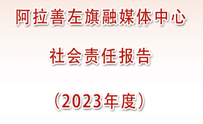 阿拉善左旗融媒體中心媒體社會責任報告（2023年度）