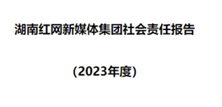 湖南紅網(wǎng)新媒體集團社會責任報告（2023年度)